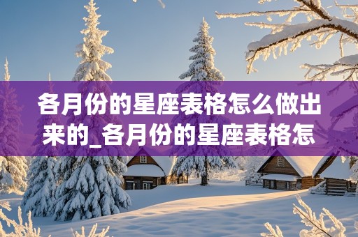 各月份的星座表格怎么做出来的_各月份的星座表格怎么做出来的图片