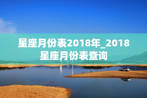 星座月份表2018年_2018星座月份表查询