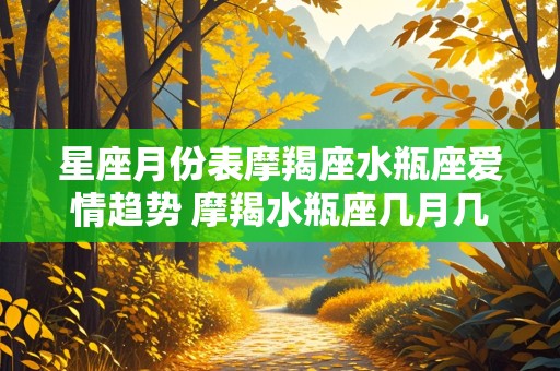 星座月份表摩羯座水瓶座爱情趋势 摩羯水瓶座几月几号