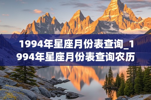 1994年星座月份表查询_1994年星座月份表查询农历是多少