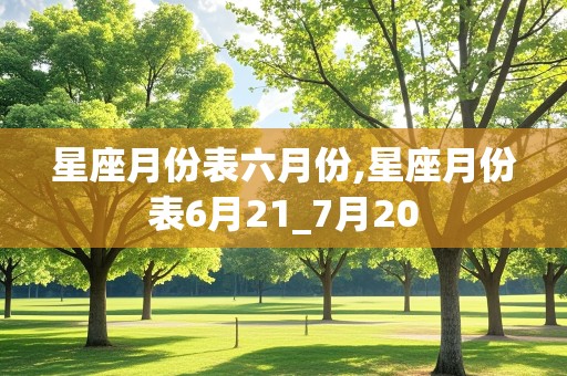 星座月份表六月份,星座月份表6月21_7月20