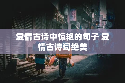 爱情古诗中惊艳的句子 爱情古诗词绝美