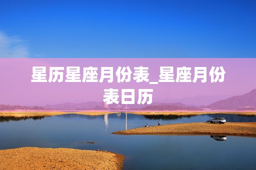 星历星座月份表_星座月份表日历