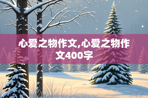 心爱之物作文,心爱之物作文400字