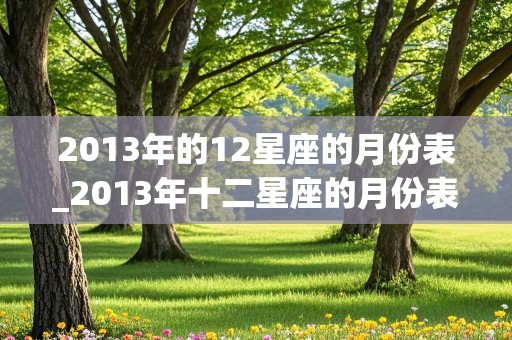 2013年的12星座的月份表_2013年十二星座的月份表