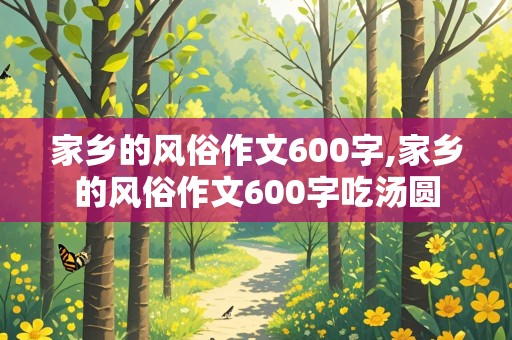 家乡的风俗作文600字,家乡的风俗作文600字吃汤圆