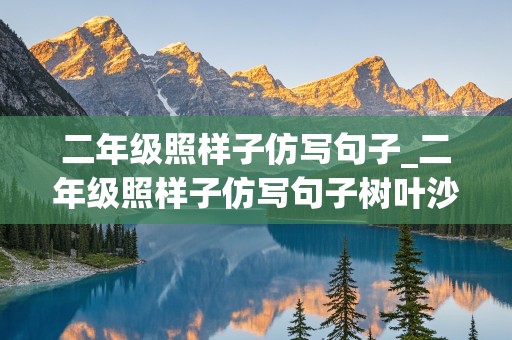 二年级照样子仿写句子_二年级照样子仿写句子树叶沙沙这是落叶在舞蹈