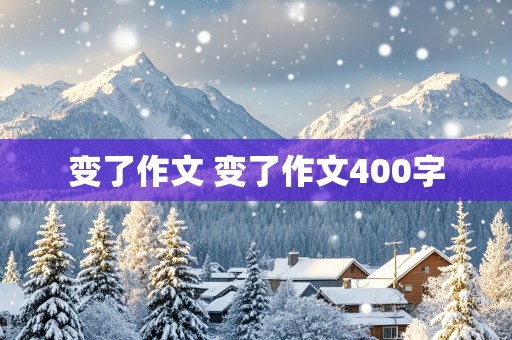 变了作文 变了作文400字