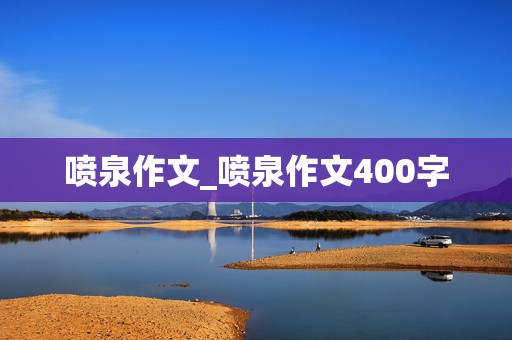 喷泉作文_喷泉作文400字