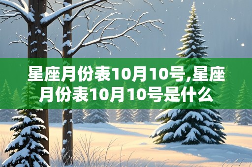 星座月份表10月10号,星座月份表10月10号是什么