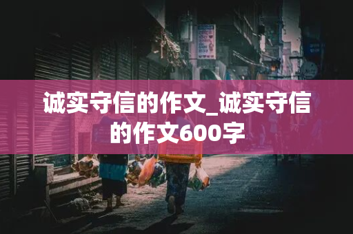 诚实守信的作文_诚实守信的作文600字