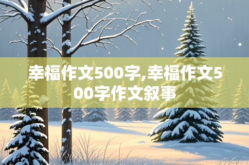 幸福作文500字,幸福作文500字作文叙事