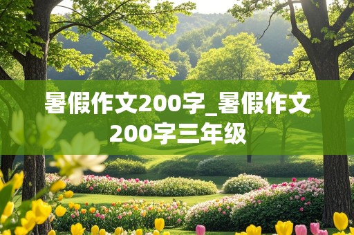 暑假作文200字_暑假作文200字三年级