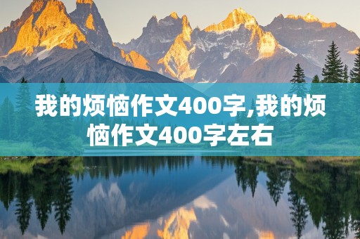 我的烦恼作文400字,我的烦恼作文400字左右