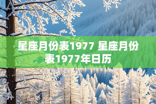 星座月份表1977 星座月份表1977年日历