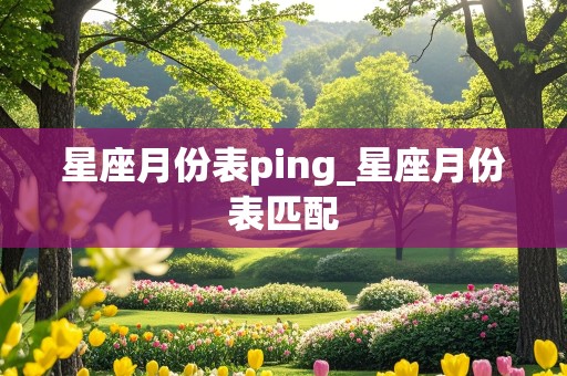 星座月份表ping_星座月份表匹配