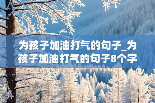 为孩子加油打气的句子_为孩子加油打气的句子8个字简短