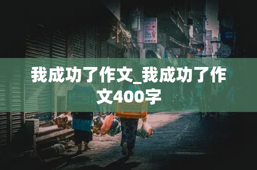 我成功了作文_我成功了作文400字