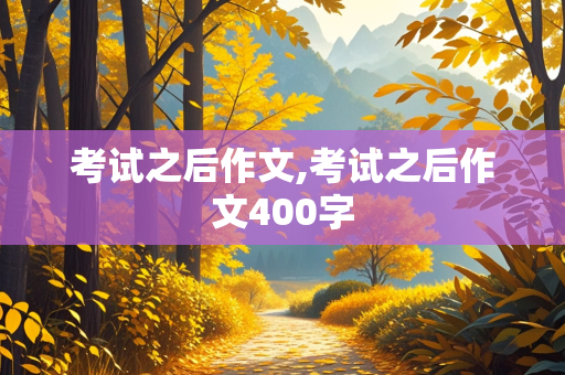 考试之后作文,考试之后作文400字