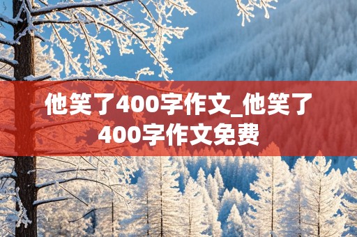 他笑了400字作文_他笑了400字作文免费