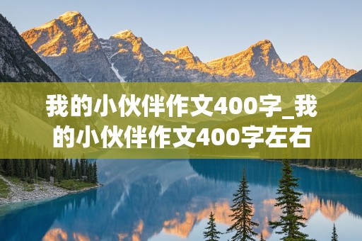 我的小伙伴作文400字_我的小伙伴作文400字左右