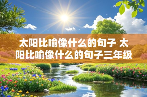 太阳比喻像什么的句子 太阳比喻像什么的句子三年级