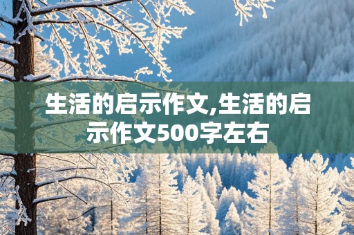 生活的启示作文,生活的启示作文500字左右