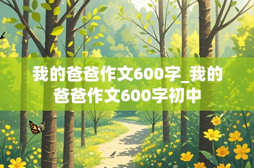 我的爸爸作文600字_我的爸爸作文600字初中