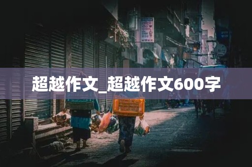 超越作文_超越作文600字