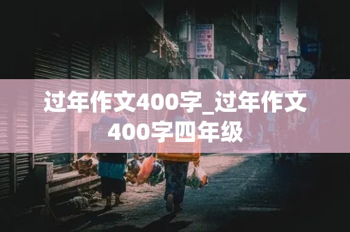 过年作文400字_过年作文400字四年级