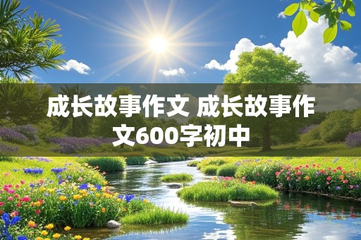 成长故事作文 成长故事作文600字初中