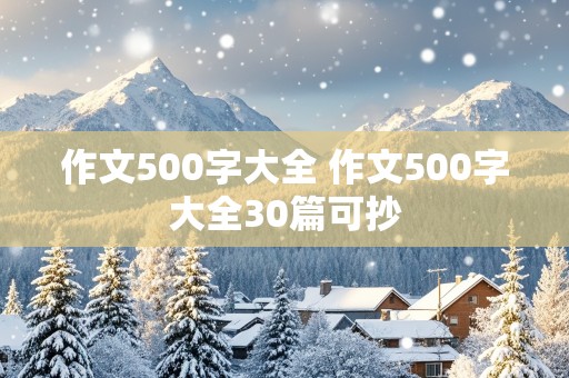 作文500字大全 作文500字大全30篇可抄