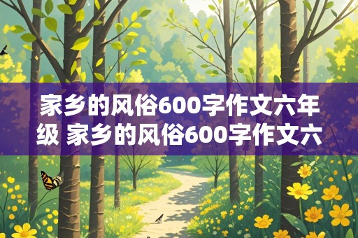 家乡的风俗600字作文六年级 家乡的风俗600字作文六年级四川