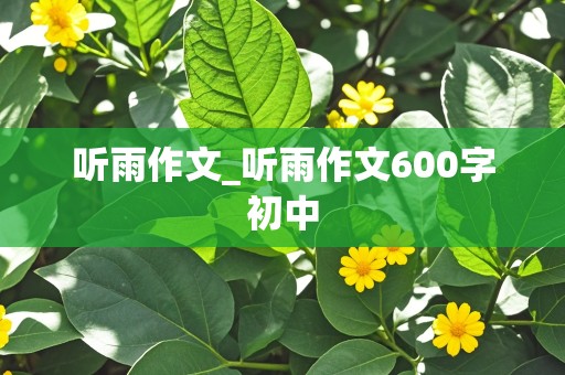 听雨作文_听雨作文600字初中