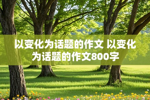 以变化为话题的作文 以变化为话题的作文800字