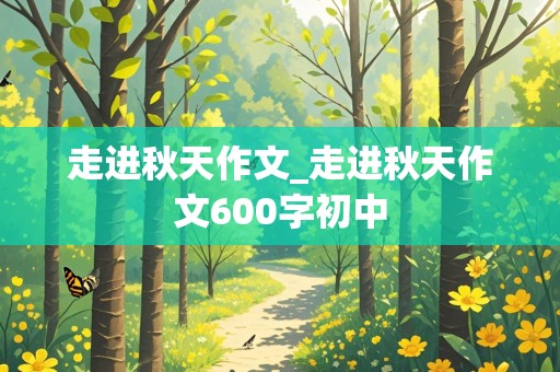 走进秋天作文_走进秋天作文600字初中