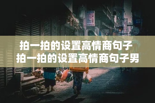 拍一拍的设置高情商句子 拍一拍的设置高情商句子男