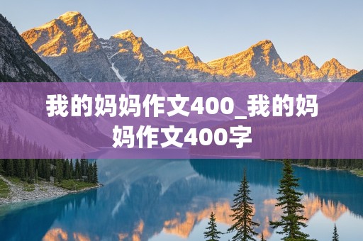 我的妈妈作文400_我的妈妈作文400字