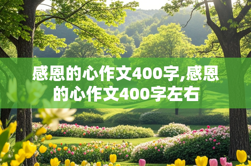 感恩的心作文400字,感恩的心作文400字左右