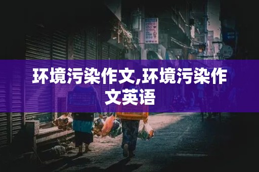 环境污染作文,环境污染作文英语