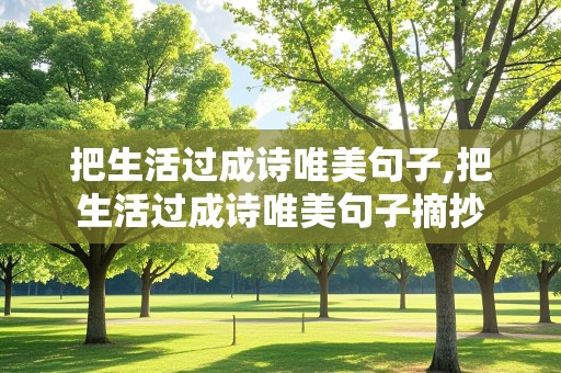 把生活过成诗唯美句子,把生活过成诗唯美句子摘抄