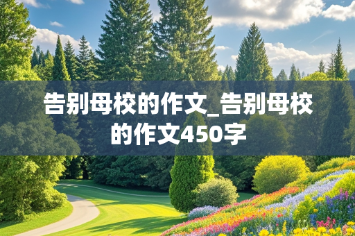 告别母校的作文_告别母校的作文450字