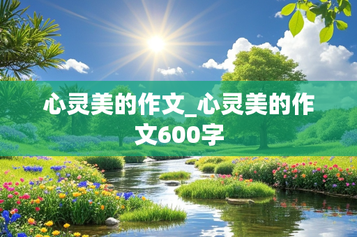 心灵美的作文_心灵美的作文600字