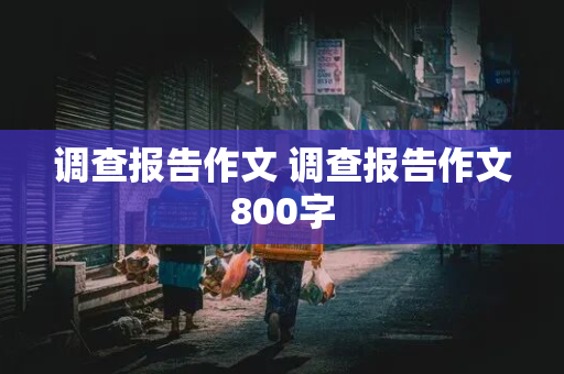 调查报告作文 调查报告作文800字