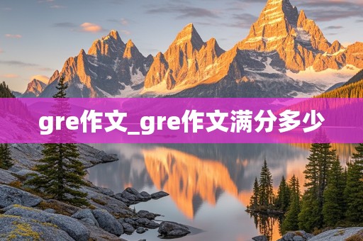 gre作文_gre作文满分多少