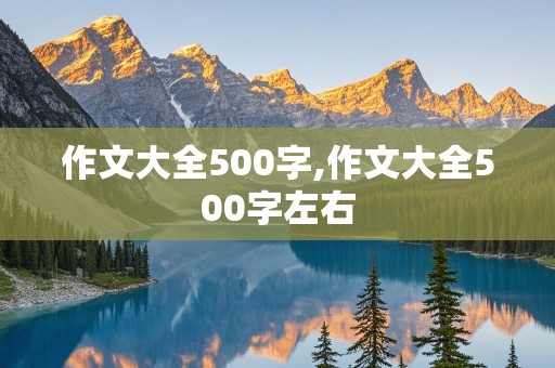 作文大全500字,作文大全500字左右