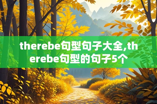 therebe句型句子大全,therebe句型的句子5个