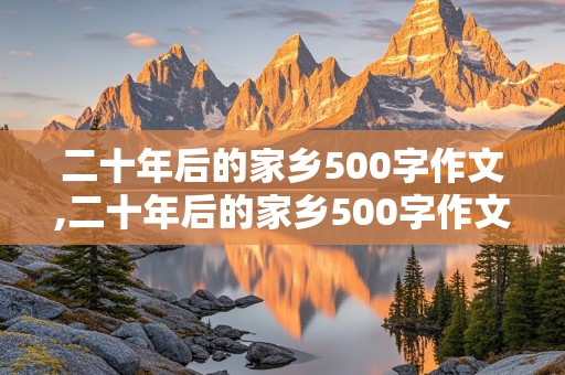 二十年后的家乡500字作文,二十年后的家乡500字作文一等奖