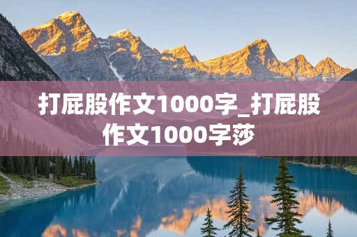 打屁股作文1000字_打屁股作文1000字莎