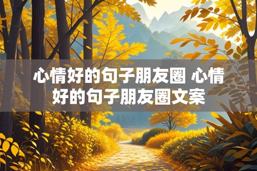 心情好的句子朋友圈 心情好的句子朋友圈文案